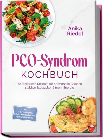 PCO-Syndrom Kochbuch: Die leckersten Rezepte für hormonelle Balance, stabilen Blutzucker & mehr Energie – inkl. 30-Tage-Ernährungsplan, Frühstücksideen, Low-Carb-Brote, Dips & Aufstriche, Desserts