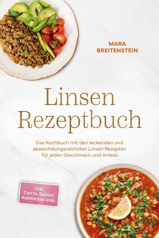 Linsen Rezeptbuch: Das Kochbuch mit den leckersten und abwechslungsreichsten Linsen Rezepten für jeden Geschmack und Anlass - inkl. Currys, Salaten, Aufstrichen uvm.