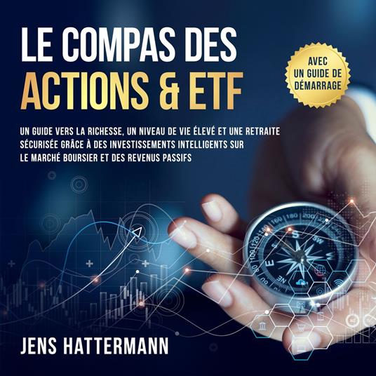 Le Compas des Actions & ETF : Un guide vers la richesse, un niveau de vie élevé et une retraite sécurisée grâce à des investissements intelligents sur le marché boursier et des revenus passifs – avec un guide de démarrage