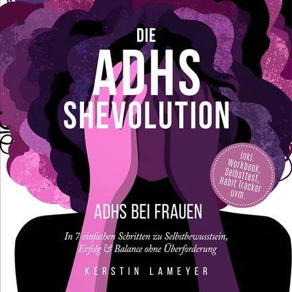 Die ADHS Shevolution - ADHS bei Frauen: In 7 einfachen Schritten zu Selbstbewusstsein, Erfolg & Balance ohne Überforderung - inkl. Workbook, Selbsttest, Habit Tracker uvm.