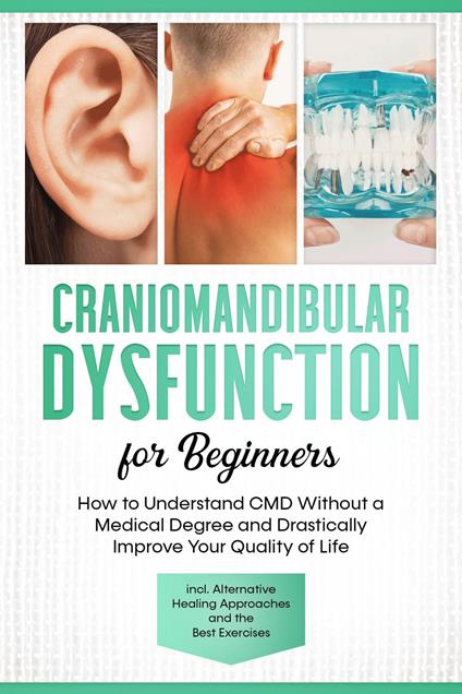 Craniomandibular Dysfunction for Beginners: How to Understand CMD Without a Medical Degree and Drastically Improve Your Quality of Life – Including Alternative Healing Approaches and the Best Exercises