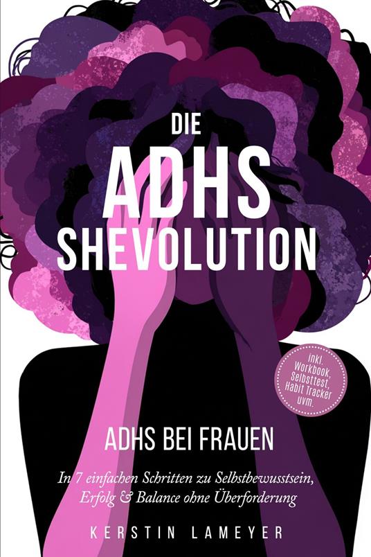 Die ADHS Shevolution - ADHS bei Frauen: In 7 einfachen Schritten zu Selbstbewusstsein, Erfolg & Balance ohne Überforderung - inkl. Workbook, Selbsttest, Habit Tracker uvm.