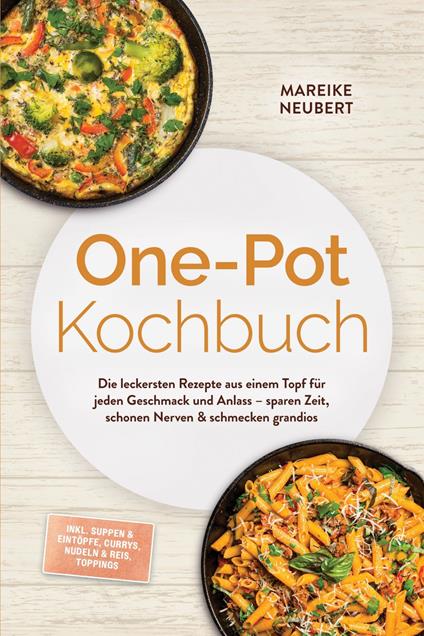 One-Pot Kochbuch: Die leckersten Rezepte aus einem Topf für jeden Geschmack und Anlass – sparen Zeit, schonen Nerven & schmecken grandios – inkl. Suppen & Eintöpfe, Currys, Nudeln & Reis, Toppings