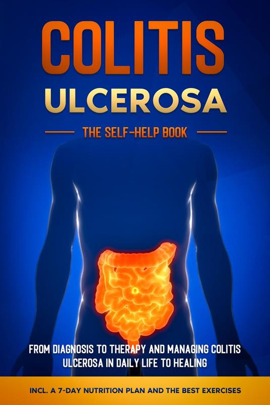 Colitis Ulcerosa – The Self-Help Book: From Diagnosis to Therapy and Managing Colitis Ulcerosa in Daily Life to Healing – Including a 7-Day Nutrition Plan and the Best Exercises.