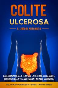 Colite Ulcerosa – Il Libro di Autoaiuto: Dalla Diagnosi alla Terapia e la Gestione della Colite Ulcerosa nella Vita Quotidiana fino alla Guarigione – Incluso un Piano Alimentare di 7 Giorni e i Migliori Esercizi.