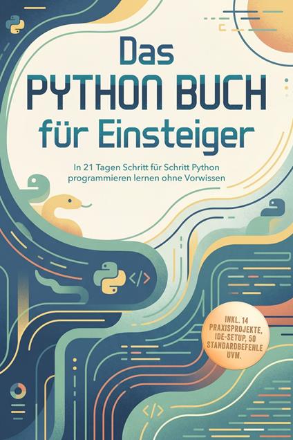 Das Python Buch für Einsteiger: In 21 Tagen Schritt für Schritt Python programmieren lernen ohne Vorwissen – inkl. 14 Praxisprojekte, IDE-Setup, 50 Standardbefehle uvm.