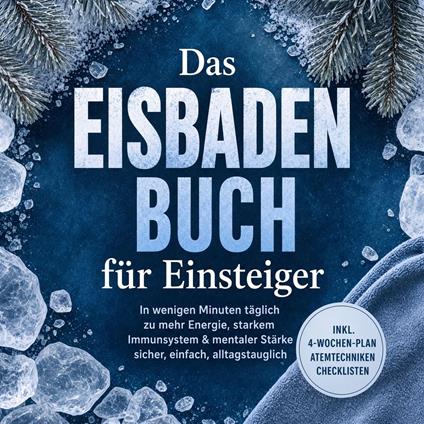 Das Eisbaden Buch für Einsteiger: In wenigen Minuten täglich zu mehr Energie, starkem Immunsystem & mentaler Stärke – sicher, einfach, alltagstauglich – inkl. 4-Wochen-Plan, Atemtechniken, Checklisten