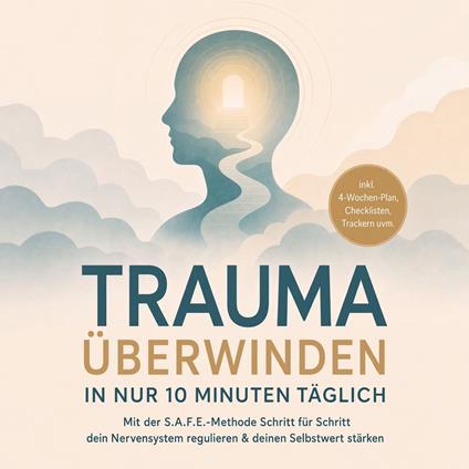 Trauma überwinden in nur 10 Minuten täglich: Mit der S.A.F.E.-Methode Schritt für Schritt dein Nervensystem regulieren & deinen Selbstwert stärken – inkl. 4-Wochen-Plan, Checklisten, Trackern uvm.