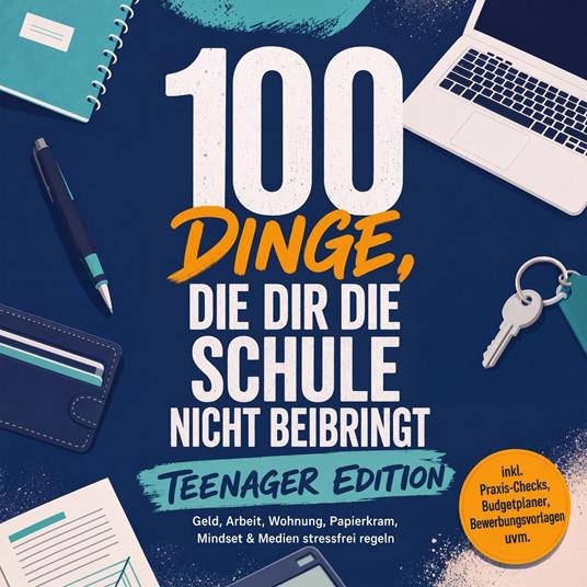 100 Dinge, die dir die Schule nicht beibringt - TEENAGER EDITION: Geld, Arbeit, Wohnung, Papierkram, Mindset & Medien stressfrei regeln – inkl. Praxis-Checks, Budgetplaner, Bewerbungsvorlagen uvm.