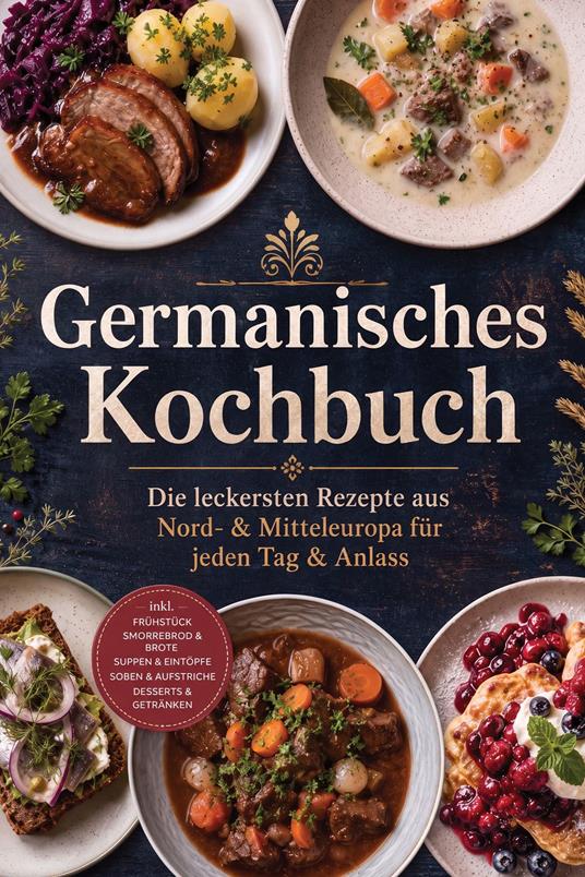 Germanisches Kochbuch: Die leckersten Rezepte aus Nord- & Mitteleuropa für jeden Tag & Anlass – inkl. Frühstück, Smorrebrod & Brote, Suppen & Eintöpfe, Soßen & Aufstriche, Desserts & Getränken