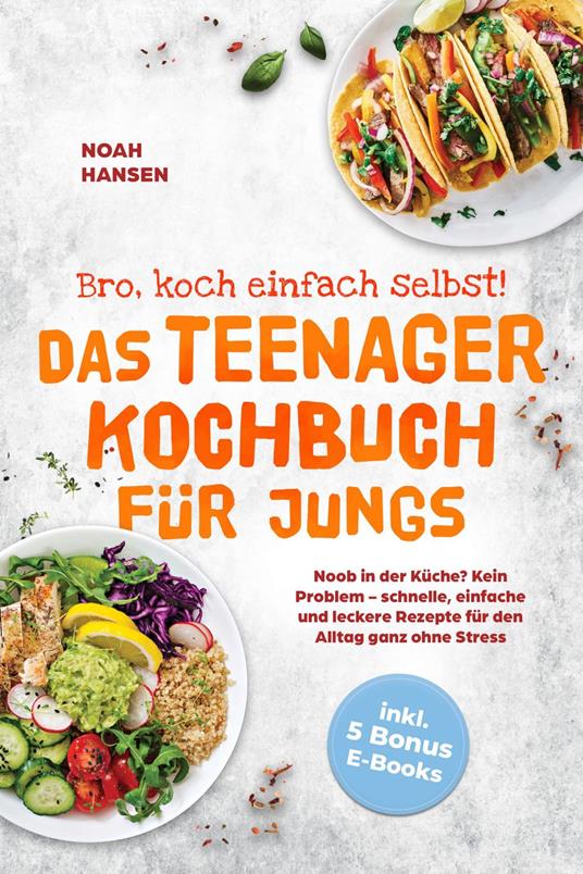 Bro, koch einfach selbst! Das Teenager Kochbuch für Jungs: Noob in der Küche? Kein Problem - schnelle, einfache und leckere Rezepte für den Alltag ganz ohne Stress - inkl. 5 Bonus E-Books