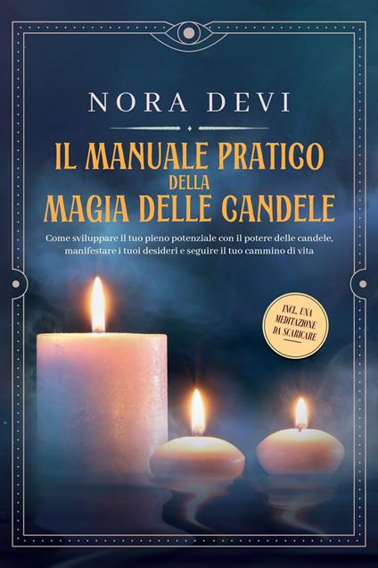 Il manuale pratico della magia delle candele: Come sviluppare il tuo pieno potenziale con il potere delle candele, manifestare i tuoi desideri e seguire il tuo cammino di vita – Inclusa una meditazione da scaricare - Nora Devi - ebook