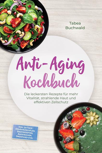 Anti-Aging Kochbuch: Die leckersten Rezepte für mehr Vitalität, strahlende Haut und effektiven Zellschutz – inkl. 30-Tage-Ernährungsplan, Brotrezepten, Aufstrichen, Smoothies uvm.