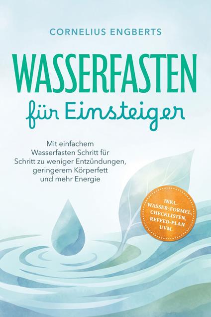 Wasserfasten für Einsteiger: Mit einfachem Wasserfasten Schritt für Schritt zu weniger Entzündungen, geringerem Körperfett und mehr Energie – inkl. WASSER-Formel, Checklisten, Refeed-Plan uvm.