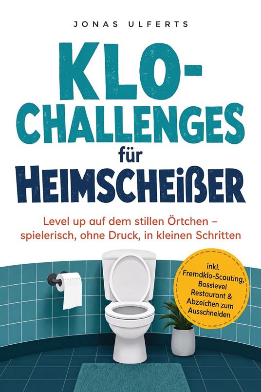 Klo-Challenges für Heimscheißer: Level up auf dem stillen Örtchen – spielerisch, ohne Druck, in kleinen Schritten – inkl. Fremdklo-Scouting, Bosslevel Restaurant & Abzeichen zum Ausschneiden - Jonas Ulferts - ebook