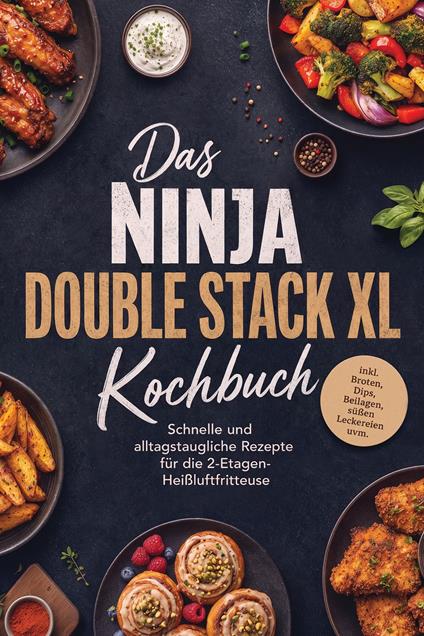 Das Ninja Double Stack XL Kochbuch: Schnelle und alltagstaugliche Rezepte für die 2-Etagen-Heißluftfritteuse – inkl. Broten, Dips, Beilagen, süßen Leckereien uvm.