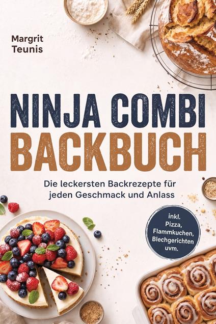 Ninja Combi Backbuch: Die leckersten Backrezepte für jeden Geschmack und Anlass – inkl. Pizza, Flammkuchen, Blechgerichten uvm.