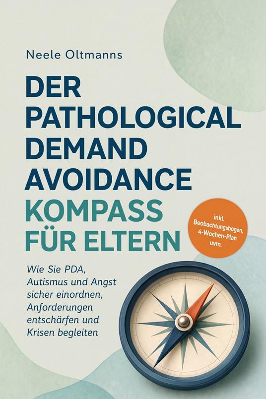 Der Pathological Demand Avoidance Kompass für Eltern: Wie Sie PDA, Autismus und Angst sicher einordnen, Anforderungen entschärfen und Krisen begleiten - inkl. Beobachtungsbogen, 4-Wochen-Plan uvm.