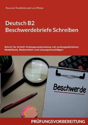 Deutsch B2 Beschwerdebriefe Schreiben: Schritt für Schritt Prüfungsvorbereitung mit prüfungsähnlichen Modelltests, Redemitteln und Lösungsvorschlägen - Rosa Von Trautheim,Lara Pilzner - cover