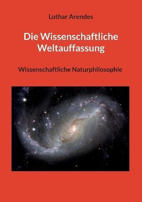 Die Wissenschaftliche Weltauffassung: Wissenschaftliche Naturphilosophie - Lothar Arendes - cover