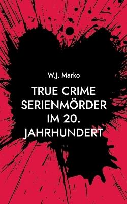 True Crime Serienmörder im 20. Jahrhundert - W J Marko - cover