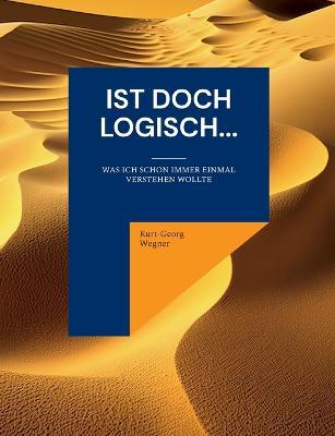 Ist doch logisch...: Was ich schon immer einmal verstehen wollte - Kurt-Georg Wegner - cover