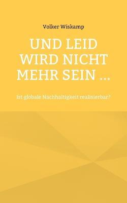 Und Leid wird nicht mehr sein ...: Ist globale Nachhaltigkeit realisierbar? - Volker Wiskamp - cover