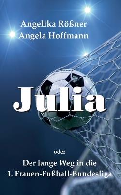 Julia oder der lange Weg in die 1. Frauen Fußballbundesliga - Angelika Rößner,Angela Hoffmann - cover