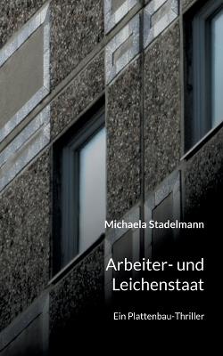 Arbeiter- und Leichenstaat: Ein Plattenbau-Thriller - Michaela Stadelmann - cover