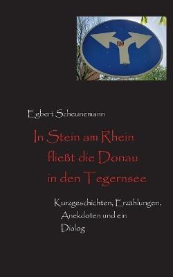 In Stein am Rhein fließt die Donau in den Tegernsee: Kurzgeschichten, Erzählungen, Anekdoten und ein Dialog - Egbert Scheunemann - cover