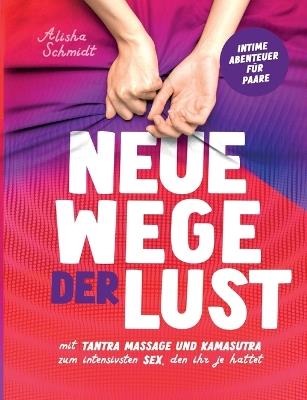 Neue Wege der Lust: Mit Tantra Massage und Kamasutra zum intensivsten Sex, den ihr je hattet Intime Abenteuer für Paare - Alisha Schmidt - cover