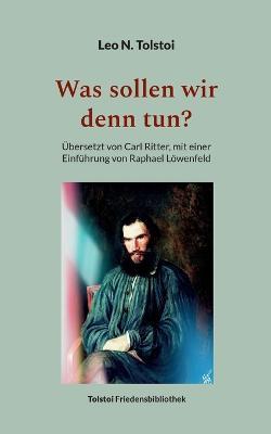 Was sollen wir denn tun?: UEbersetzt von Carl Ritter, mit einer Einfuhrung von Raphael Loewenfeld - Leo N Tolstoi - cover