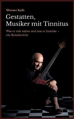 Gestatten, Musiker mit Tinnitus: Was er mir nahm und was er brachte - ein Reisebericht - Werner Kolb - cover