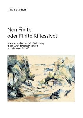 Non Finito oder Finito Riflessivo?: Konzepte und Aporien der Vollendung in der Kunst der Frühen Neuzeit und Moderne bis 1900 - Irina Tiedemann - cover