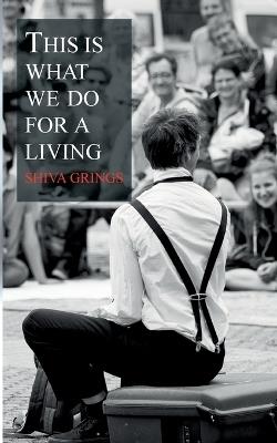 This is what we do for a living: Adventures in street theatre - Shiva Grings - cover