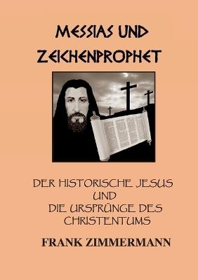 Messias und Zeichenprophet: Der historische Jesus und die Ursprünge des Christentums - Frank Zimmermann - cover