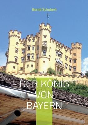 Der König von Bayern - Bernd Schubert - cover