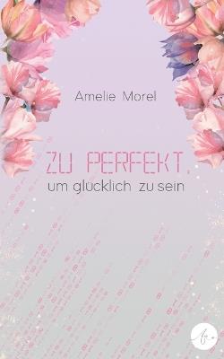 Zu perfekt, um glücklich zu sein - Amelie Morel - cover