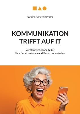 Kommunikation trifft auf IT: Verständliche Inhalte für Ihre Benutzerinnen und Benutzer erstellen - Sandra Aengenheyster - cover