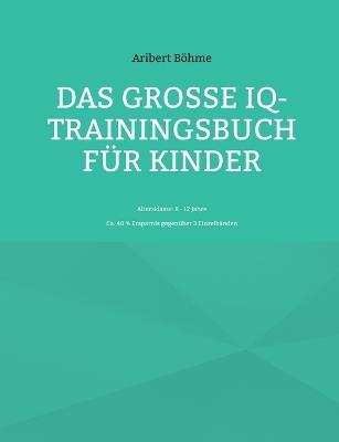Das große IQ-Trainingsbuch für Kinder: Altersklasse: 8 - 12 Jahre - Aribert Böhme - cover