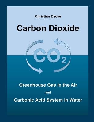 Carbon Dioxide: CO2 Greenhouse Gas in the Air and Carbonic Acid System in Water - Christian Becke - cover
