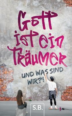 Gott ist ein Träumer: Und was sind wir - S B - cover