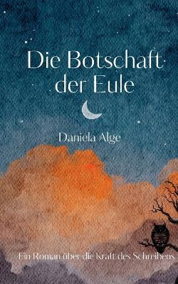 Die Botschaft der Eule: Ein Roman über die Kraft des Schreibens - Daniela Alge - cover