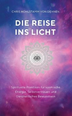 Die Reise ins Licht: Spirituelle Praktiken für kosmische Energie, Selbstvertrauen und ganzheitliches Bewusstsein - Chris Hohlstamm Von Dehnen - cover