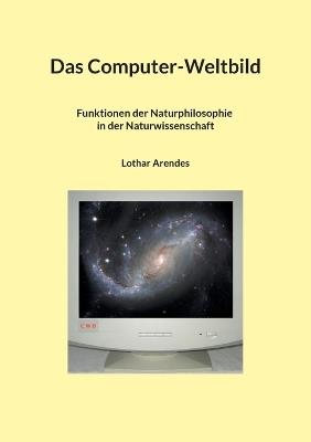 Das Computer-Weltbild: Funktionen der Naturphilosophie in der Naturwissenschaft - Lothar Arendes - cover