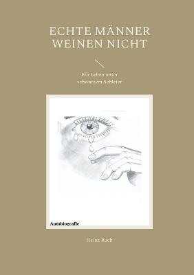 Echte Männer weinen nicht: Ein Leben unter schwarzem Schleier - Heinz Ruch - cover