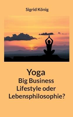 Yoga Big Business Lifestyle oder Lebensphilosophie? - Sigrid König - cover