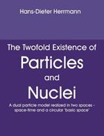 The Twofold Existence of Particles and Nuclei: A dual particle model realized in two spaces - space-time and a circular 'basic space'