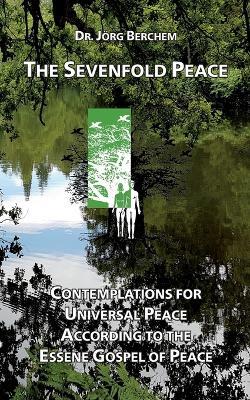 The Sevenfold Peace: Contemplations for Universal Peace According to the Essene Gospel of Peace - Jörg Berchem - cover