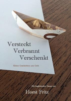 Versteckt - Verbrannt - Verschenkt: Kleine Geschichten ums Geld. Mit begleitenden Essays von Horst Fritz - Horst Fritz - cover